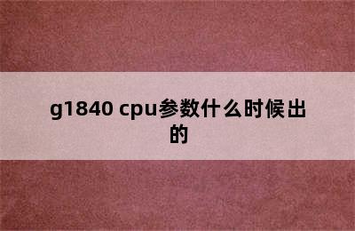 g1840 cpu参数什么时候出的